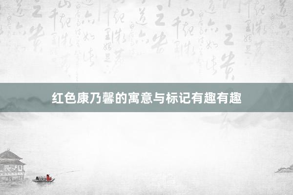 红色康乃馨的寓意与标记有趣有趣