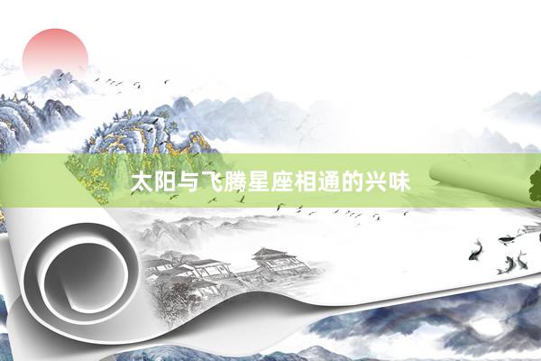 太阳与飞腾星座相通的兴味